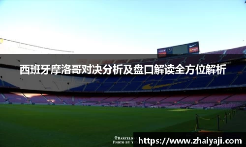 西班牙摩洛哥对决分析及盘口解读全方位解析